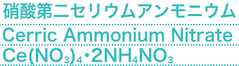 硝酸第二セリウムアンモニウム(Cerric Ammonium Nitrate) Ce(NO3)4・2NH4NO3